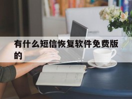 有什么短信恢复软件免费版的