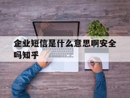 包含企业短信是什么意思啊安全吗知乎的词条