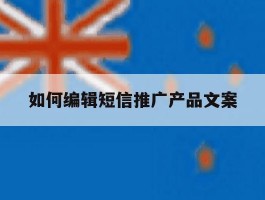 如何编辑短信推广产品文案