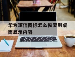 华为短信图标怎么恢复到桌面显示内容