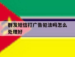 群发短信打广告犯法吗怎么处理好