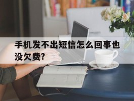 手机发不出短信怎么回事也没欠费?