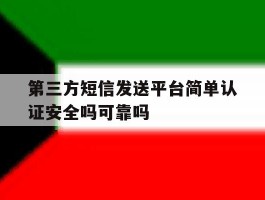 第三方短信发送平台简单认证安全吗可靠吗的简单介绍