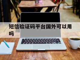 短信验证码平台国外可以用吗