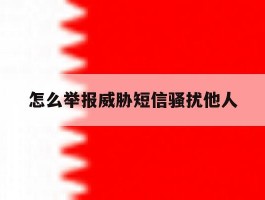 怎么举报威胁短信骚扰他人