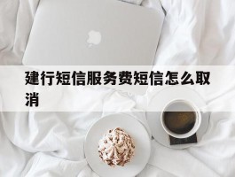建行短信服务费短信怎么取消