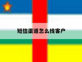 短信渠道怎么找客户