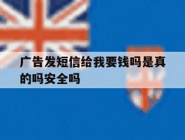 广告发短信给我要钱吗是真的吗安全吗的简单介绍