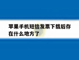 苹果手机短信发票下载后存在什么地方了的简单介绍