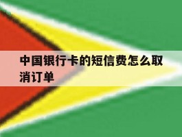 中国银行卡的短信费怎么取消订单