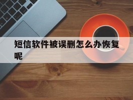 短信软件被误删怎么办恢复呢