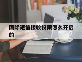 国际短信接收权限怎么开启的