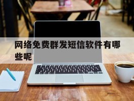 网络免费群发短信软件有哪些呢