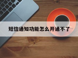 短信通知功能怎么开通不了