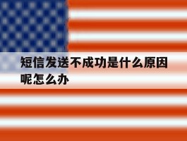 关于短信发送不成功是什么原因呢怎么办的信息