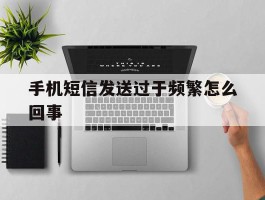手机短信发送过于频繁怎么回事