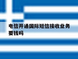 电信开通国际短信接收业务要钱吗