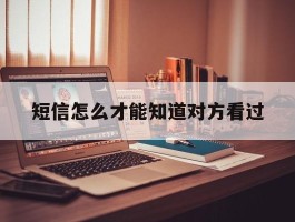 短信怎么才能知道对方看过