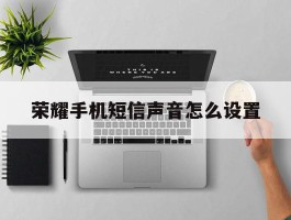 荣耀手机短信声音怎么设置