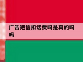 广告短信扣话费吗是真的吗吗