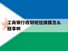 包含工商银行收到短信提醒怎么回事啊的词条