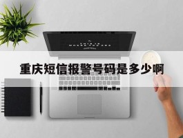 重庆短信报警号码是多少啊