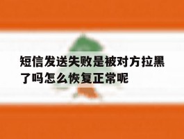 短信发送失败是被对方拉黑了吗怎么恢复正常呢的简单介绍