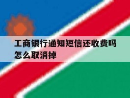 工商银行通知短信还收费吗怎么取消掉