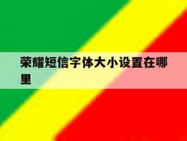 荣耀短信字体大小设置在哪里