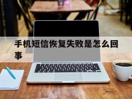 手机短信恢复失败是怎么回事