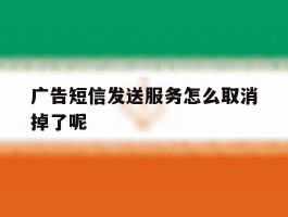 广告短信发送服务怎么取消掉了呢