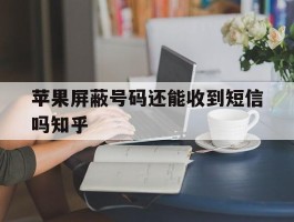 苹果屏蔽号码还能收到短信吗知乎