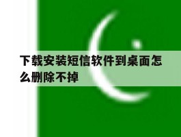 下载安装短信软件到桌面怎么删除不掉