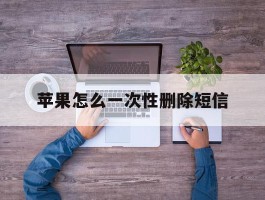 苹果怎么一次性删除短信