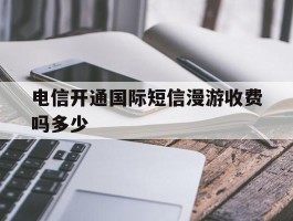 电信开通国际短信漫游收费吗多少