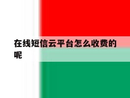 包含在线短信云平台怎么收费的呢的词条