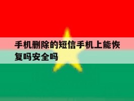 关于手机删除的短信手机上能恢复吗安全吗的信息