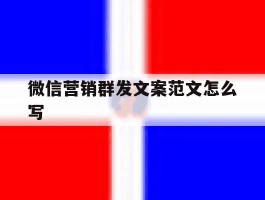 微信营销群发文案范文怎么写