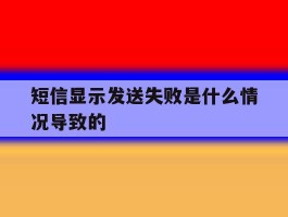 短信显示发送失败是什么情况导致的