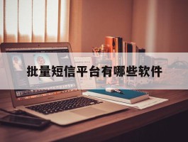 批量短信平台有哪些软件