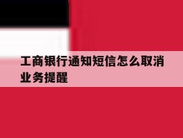 工商银行通知短信怎么取消业务提醒