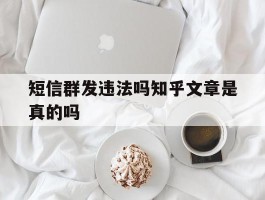 短信群发违法吗知乎文章是真的吗