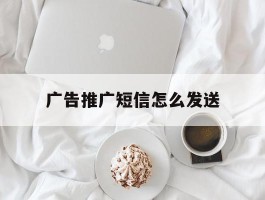 广告推广短信怎么发送