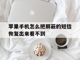 苹果手机怎么把屏蔽的短信恢复出来看不到