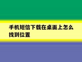 手机短信下载在桌面上怎么找到位置