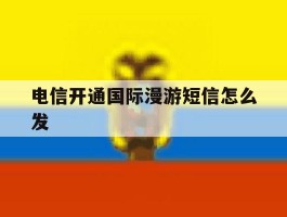 电信开通国际漫游短信怎么发