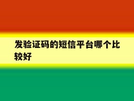 发验证码的短信平台哪个比较好