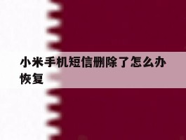 小米手机短信删除了怎么办恢复
